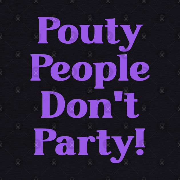 Pouty People Don't Party! by Duds4Fun